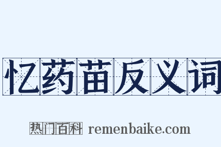 忆药苗反义词是什么意思的图片